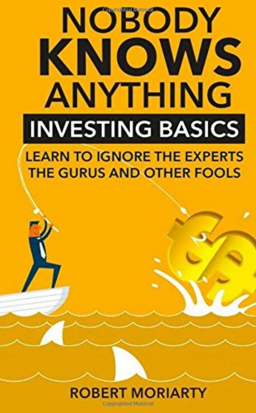 Nobody Knows Anything: Investing Common Sense From Bob Moriarty